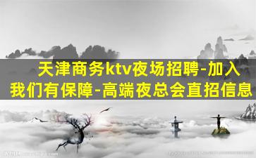 天津商务ktv夜场招聘-加入我们有保障-高端夜总会直招信息
