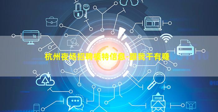 杭州夜场招聘模特信息-跟我干有赚